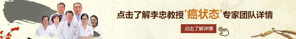 404国产艹逼视频北京御方堂李忠教授“癌状态”专家团队详细信息